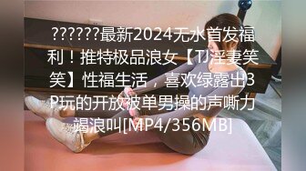 ??????最新2024无水首发福利！推特极品浪女【TJ淫妻笑笑】性福生活，喜欢绿露出3P玩的开放被单男操的声嘶力竭浪叫[MP4/356MB]