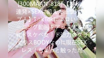 [300MAAN-818] 【神イキ連発×SEXに飢えた衝撃Jカップ！】T☆kTokにエロいトレーニング動画をアップする爆乳ドスケベ女！ド迫力のグラマラスBODYなのに現在SEXレス！ちょっと触っただ