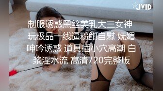 制服诱惑黑丝美乳大三女神 玩极品一线逼粉鲍自慰 妩媚呻吟诱惑 道具插小穴高潮 白浆淫水流 高清720完整版