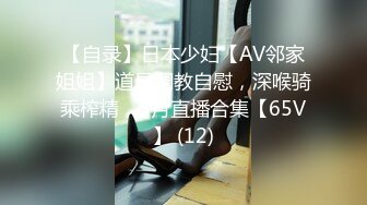 【自录】日本少妇【AV邻家姐姐】道具调教自慰，深喉骑乘榨精，5月直播合集【65V】 (12)