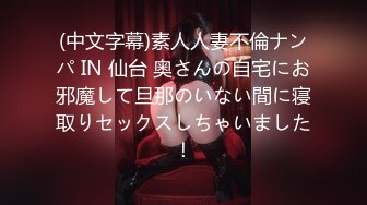 (中文字幕)素人人妻不倫ナンパ IN 仙台 奥さんの自宅にお邪魔して旦那のいない間に寝取りセックスしちゃいました！