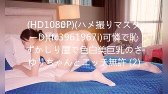 (HD1080P)(ハメ撮りマスターD)(fc3961967i)可憐で恥ずかしり屋で色白美巨乳のさゆりちゃんとエッチ無許 (2)