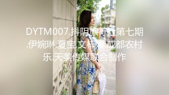 DYTM007.抖阴旅行社第七期.伊婉琳.夏宝.文梓媛.成都农村乐.天美传媒联合制作