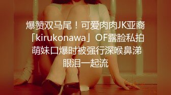 爆赞双马尾！可爱肉肉JK亚裔「kirukonawa」OF露脸私拍 萌妹口爆时被强行深喉鼻涕眼泪一起流