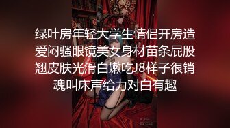 绿叶房年轻大学生情侣开房造爱闷骚眼镜美女身材苗条屁股翘皮肤光滑白嫩吃J8样子很销魂叫床声给力对白有趣