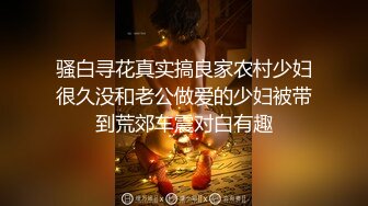 骚白寻花真实搞良家农村少妇很久没和老公做爱的少妇被带到荒郊车震对白有趣