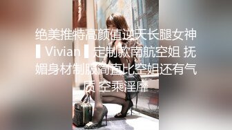 绝美推特高颜值逆天长腿女神▌Vivian ▌定制款南航空姐 抚媚身材制服简直比空姐还有气质 空乘淫靡