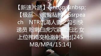 【新速片遞】&nbsp;&nbsp; 【极品❤️蜜臀私教】Ssrpeach✨ NTR饥渴人妻之勾引快递员 粉嫩白虎穴紧致无比 女上位榨精交枪激射中出[245MB/MP4/15:14]