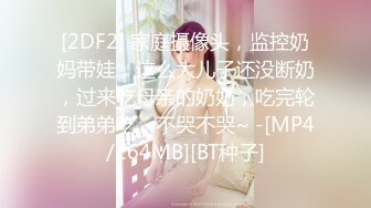 [2DF2] 家庭摄像头，监控奶妈带娃，这么大儿子还没断奶，过来吃母亲的奶奶，吃完轮到弟弟吃，不哭不哭~ -[MP4/164MB][BT种子]