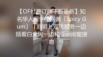 【OF付费订阅不断更新】知名华人留学生网黄「Spicy Gum」「刘玥」双飞服务一边插着白大屌一边和亚洲闺蜜接吻