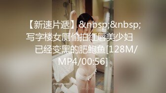 【新速片遞】&nbsp;&nbsp;写字楼女厕偷拍红唇美少妇❤️已经变黑的肥鲍鱼[128M/MP4/00:56]