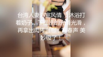 【新片速遞 】 《顶级震撼㊙️极品骚婊》最新万狼求购OnlyFans地狱调教大师dogma私拍完结多种刺激玩法吃精双通露出阴门大开[4220M/MP4/01:27:53]