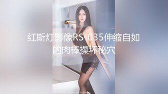 红斯灯影像RS-035伸缩自如的肉棒操坏秘穴