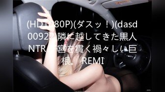 (HD1080P)(ダスッ！)(dasd00922)隣に越してきた黒人NTR 子宮を貫く禍々しい巨根。 REMI