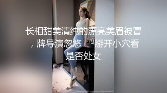 长相甜美清纯的漂亮美眉被冒，牌导演忽悠❤️掰开小穴看是否处女