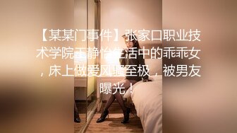 【某某门事件】张家口职业技术学院王静怡生活中的乖乖女，床上做爱风骚至极，被男友曝光！