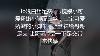 ✿lo娘白丝足交✿眼镜娘小可爱粉嫩小脚配白丝，宝宝可爱娇嫩的小脚丫穿上丝袜给哥哥足交 让哥哥感受一下足交带来快感