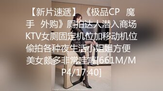 【新片速遞】 《极品CP✅魔手☛外购》厕拍达人潜入商场KTV女厕固定机位加移动机位偸拍各种夜生活小姐姐方便☛美女颇多非常哇噻[661M/MP4/17:40]