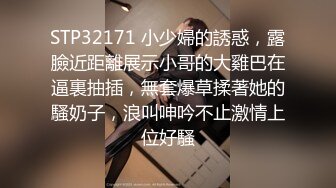 STP32171 小少婦的誘惑，露臉近距離展示小哥的大雞巴在逼裏抽插，無套爆草揉著她的騷奶子，浪叫呻吟不止激情上位好騷