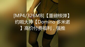 [MP4/326MB]【重磅核弹】约啪大神【Domino 多米诺】高价付费福利，强推