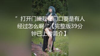 ”打开门操我在门口要是有人经过怎么啊“【完整版39分钟已上传简介】