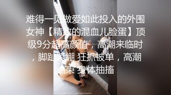 难得一见做爱如此投入的外围女神【精致的混血儿脸蛋】顶级9分超高颜值，高潮来临时，脚趾紧绷 狂抓被单，高潮结束 身体抽搐