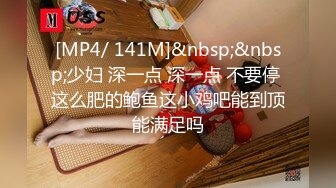 [MP4/ 141M]&nbsp;&nbsp;少妇 深一点 深一点 不要停 这么肥的鲍鱼这小鸡吧能到顶能满足吗