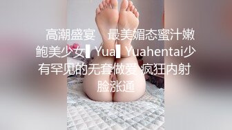 ✿高潮盛宴✿ 最美媚态蜜汁嫩鲍美少女▌Yua▌Yuahentai少有罕见的无套做爱 疯狂内射 脸涨通