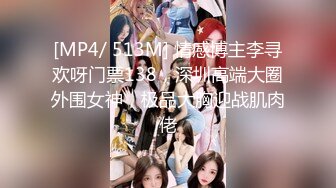 [MP4/ 513M] 情感博主李寻欢呀门票138，深圳高端大圈外围女神，极品大胸迎战肌肉佬