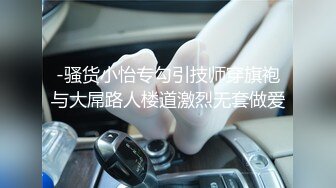 -骚货小怡专勾引技师穿旗袍与大屌路人楼道激烈无套做爱