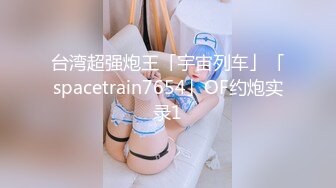 台湾超强炮王「宇宙列车」「spacetrain7654」OF约炮实录1