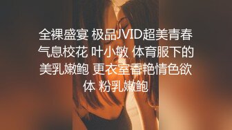 全裸盛宴 极品JVID超美青春气息校花 叶小敏 体育服下的美乳嫩鲍 更衣室香艳情色欲体 粉乳嫩鲍