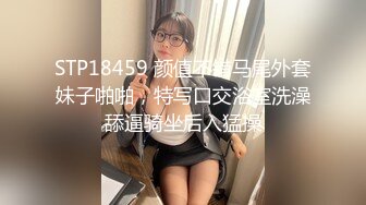 STP18459 颜值不错马尾外套妹子啪啪，特写口交浴室洗澡舔逼骑坐后入猛操