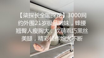 【柒探长全国探花】3000网约外围21岁极品嫩妹，蜂腰翘臀人瘦胸大，软萌乖巧黑丝美腿，精彩佳作炮火不断