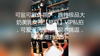 可盐可甜女菩萨，推特极品大奶美乳女神【糕糕】VIP私拍，可爱双马尾裸舞脱衣挑逗，诱惑难挡 (29)