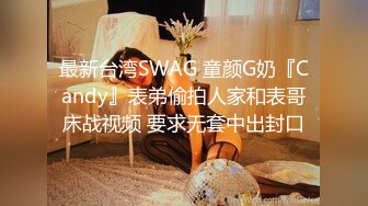 最新台湾SWAG 童颜G奶『Candy』表弟偷拍人家和表哥床战视频 要求无套中出封口