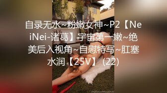 自录无水~粉嫩女神~P2【NeiNei-诸葛】宇宙第一嫩~绝美后入视角~自慰特写~肛塞水润【25V】 (22)