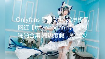 Onlyfans 反差女神 22岁极品网红【tttyphoonnn】 福利啪啪合集 海边度假，别墅沙