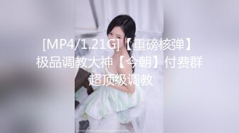 [MP4/1.21G]【重磅核弹】极品调教大神【今朝】付费群 超顶级调教