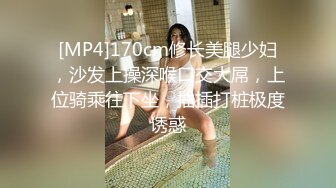 [MP4]170cm修长美腿少妇，沙发上操深喉口交大屌，上位骑乘往下坐，抽插打桩极度诱惑