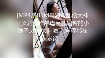 [MP4/409MB]海角乱伦大神正义君新作暴虐巨乳翘臀的小姨子,对白太刺激了,全程都在求饶