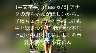 (中文字幕) [miaa-678] アナタの赤ちゃんがほしいから…子種ちょうだい？旦那に妊娠中と嘘をついて大好きな不倫上司と中出し残業しまくる巨乳人妻部下 小花のん