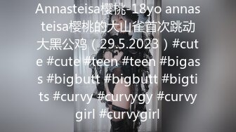 Annasteisa樱桃-18yo annasteisa樱桃的大山雀首次跳动大黑公鸡（29.5.2023）#cute #cute #teen #teen #bigass #bigbutt #bigbutt #bigtits #curvy #curvygy #curvygirl #curvygirl