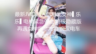 最新JVID超人气爆乳女神▌乐乐▌电梯紧急停止 终极隐藏版 再遇女神爆艹尤物 痴汉电车激情上演