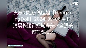 火爆网红玩偶姐姐『HongKongDoll』2024-09-08 秋日清晨长腿御姐蝴蝶美穴蛮腰美臀销魂后入