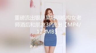 重磅流出银川某培训机构女老师酒后和朋友3P流出【MP4/123MB】