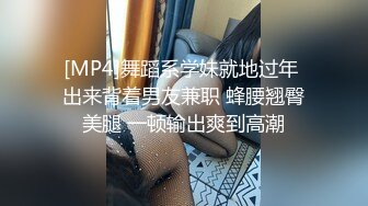 [MP4]舞蹈系学妹就地过年 出来背着男友兼职 蜂腰翘臀美腿 一顿输出爽到高潮