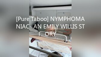 [Pure Taboo] NYMPHOMANIAC- AN EMILY WILLIS STORY