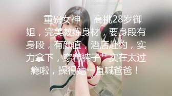 ❤️重磅女神❤️高挑28岁御姐，完美教练身材，要身段有身段，有颜值，酒店赴约，实力拿下，穿着裤子艹实在太过瘾啦，操得她一直喊爸爸！