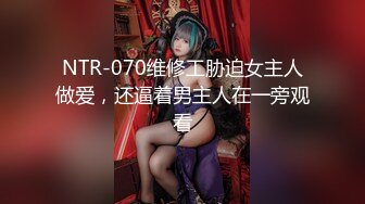 NTR-070维修工胁迫女主人做爱，还逼着男主人在一旁观看